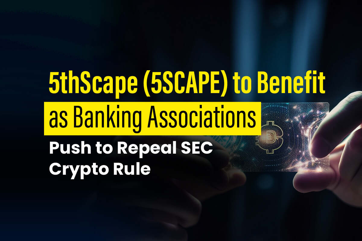 5thScape (5SCAPE) Will Benefit from Banking Associations Pushing to Repeal SEC Crypto Rule